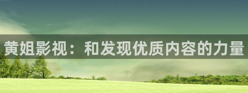 谁有丝瓜视频：黄姐影视：和发现优质内容的力量