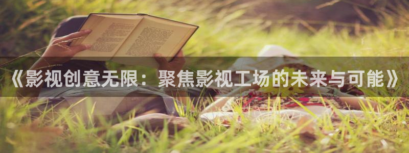 成人版丝瓜视频：《影视创意无限：聚焦影视工场的未来与可能》